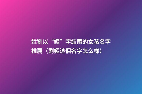 姓劉以“婭”字結尾的女孩名字推薦（劉婭這個名字怎么樣）