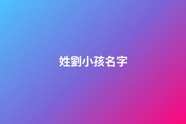姓劉小孩名字(姓氏為劉的小孩名字)-第1張-寶寶起名-玄機派
