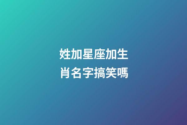 姓加星座加生肖名字搞笑嗎-第1張-星座運勢-玄機派