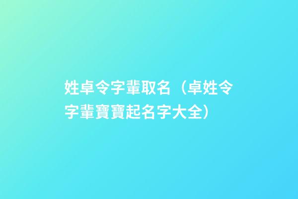 姓卓令字輩取名（卓姓令字輩寶寶起名字大全）