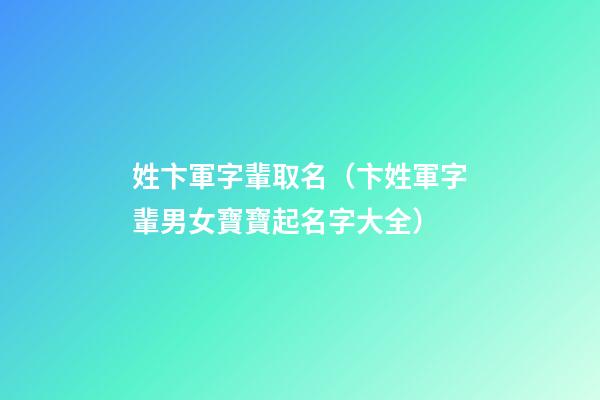 姓卞軍字輩取名（卞姓軍字輩男女寶寶起名字大全）