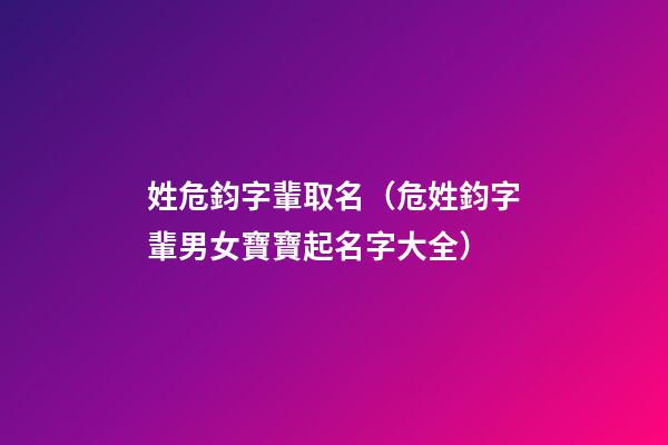 姓危鈞字輩取名（危姓鈞字輩男女寶寶起名字大全）