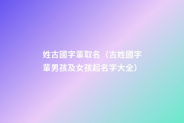姓古國字輩取名（古姓國字輩男孩及女孩起名字大全）