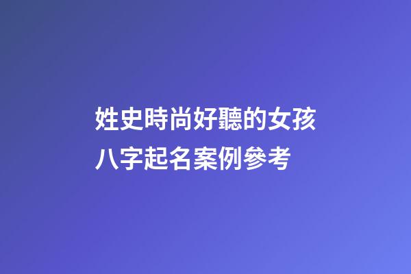 姓史時尚好聽的女孩八字起名案例參考