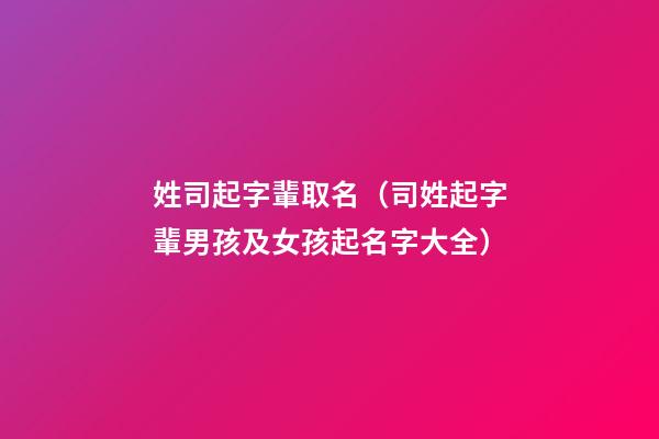 姓司起字輩取名（司姓起字輩男孩及女孩起名字大全）