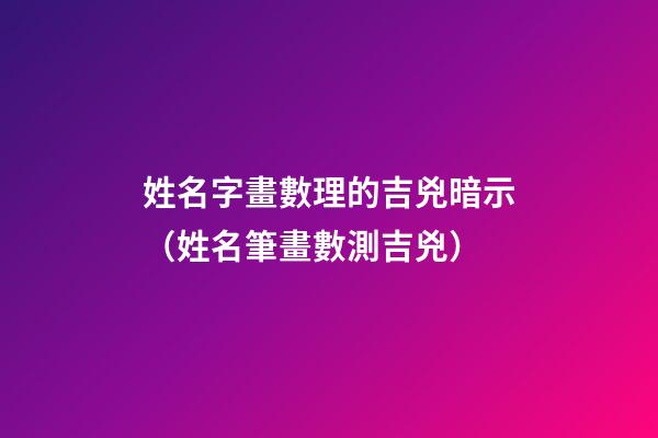 姓名字畫數理的吉兇暗示（姓名筆畫數測吉兇）