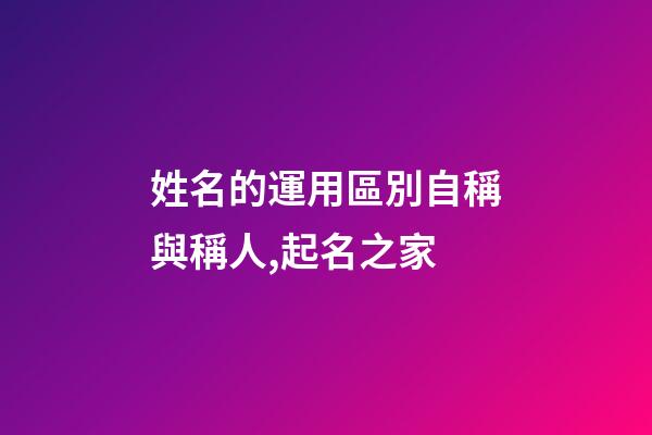 姓名的運用區別自稱與稱人,起名之家-第1張-店鋪起名-玄機派
