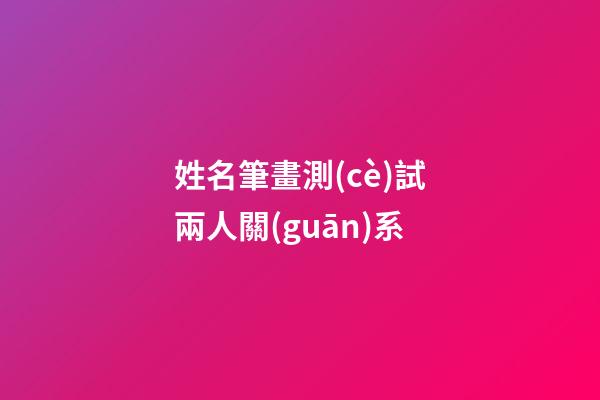 姓名筆畫測(cè)試兩人關(guān)系