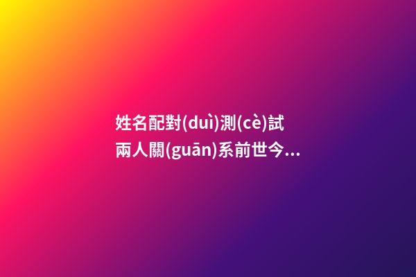 姓名配對(duì)測(cè)試兩人關(guān)系前世今生的