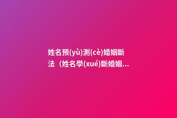 姓名預(yù)測(cè)婚姻斷法（姓名學(xué)斷婚姻）