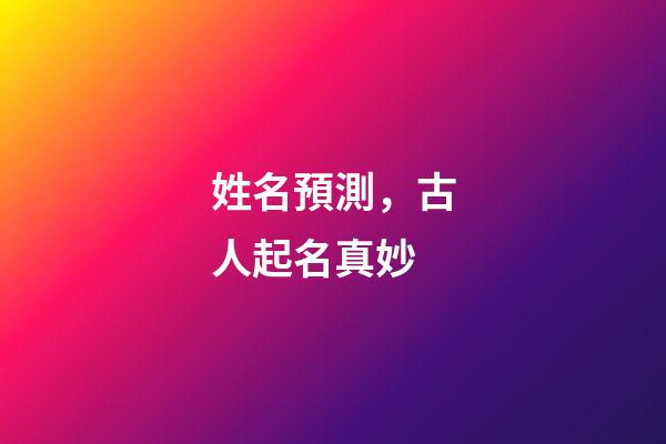 姓名預測，古人起名真妙-第1張-觀點-玄機派