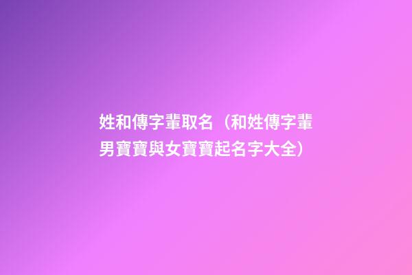 姓和傳字輩取名（和姓傳字輩男寶寶與女寶寶起名字大全）