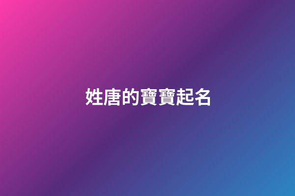 姓唐的寶寶起名(姓唐取什么名好聽)-第1張-寶寶起名-玄機派