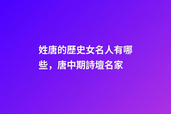 姓唐的歷史女名人有哪些，唐中期詩壇名家