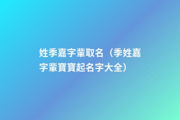 姓季嘉字輩取名（季姓嘉字輩寶寶起名字大全）