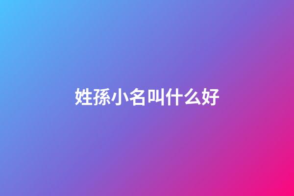 姓孫小名叫什么好(姓孫的寶寶取什么小名)-第1張-寶寶起名-玄機派