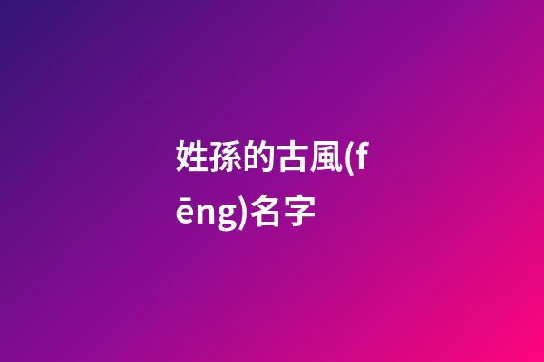 姓孫的古風(fēng)名字(孫姓好玩的名字)-第1張-寶寶起名-玄機(jī)派