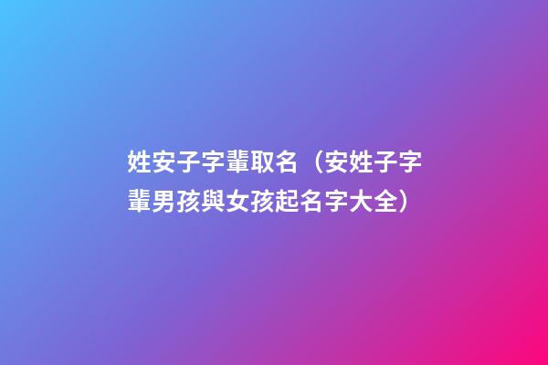 姓安子字輩取名（安姓子字輩男孩與女孩起名字大全）