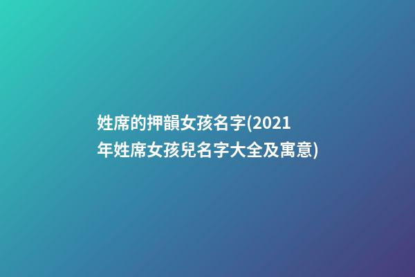 姓席的押韻女孩名字(2021年姓席女孩兒名字大全及寓意)