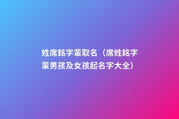 姓席銘字輩取名（席姓銘字輩男孩及女孩起名字大全）