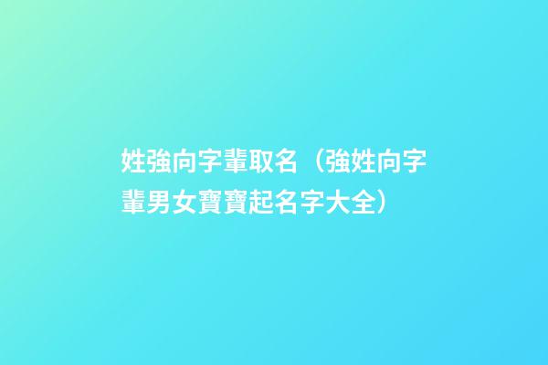 姓強向字輩取名（強姓向字輩男女寶寶起名字大全）