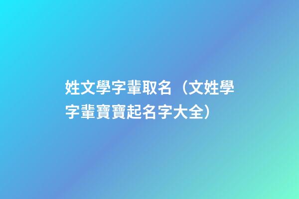 姓文學字輩取名（文姓學字輩寶寶起名字大全）