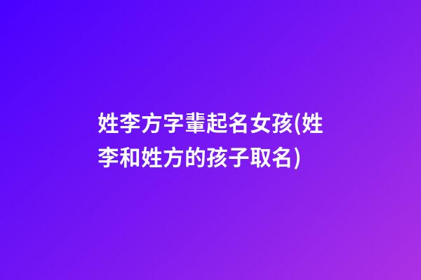 姓李方字輩起名女孩(姓李和姓方的孩子取名)