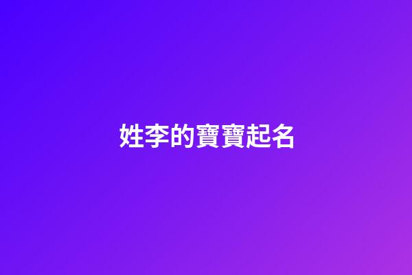 姓李的寶寶起名(姓李的寶寶起名字大全2023年)-第1張-寶寶起名-玄機(jī)派