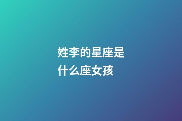 姓李的星座是什么座女孩-第1張-星座運(yùn)勢-玄機(jī)派