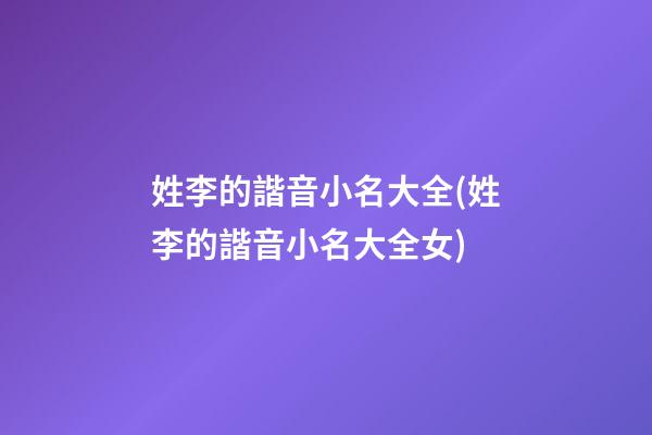 姓李的諧音小名大全(姓李的諧音小名大全女)