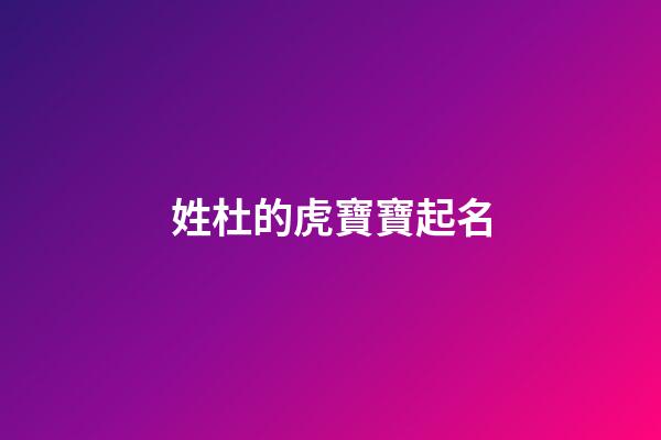 姓杜的虎寶寶起名(姓杜的虎寶寶起名兩字)-第1張-寶寶起名-玄機(jī)派