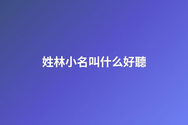 姓林小名叫什么好聽(小名叫林字起個霸氣的網(wǎng)名)-第1張-寶寶起名-玄機(jī)派