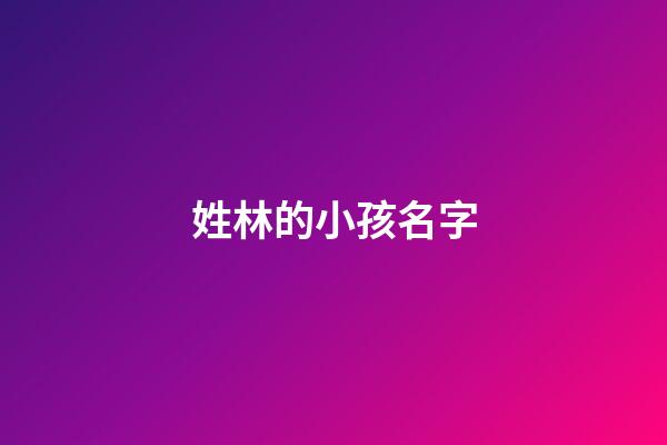 姓林的小孩名字(姓林小孩子的名字)-第1張-寶寶起名-玄機(jī)派