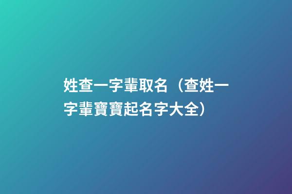 姓查一字輩取名（查姓一字輩寶寶起名字大全）