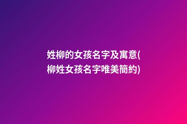 姓柳的女孩名字及寓意(柳姓女孩名字唯美簡約)