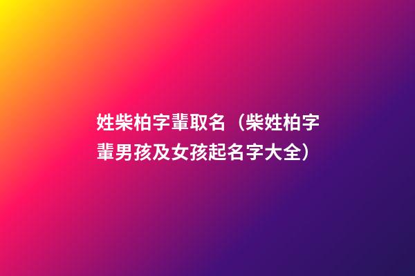 姓柴柏字輩取名（柴姓柏字輩男孩及女孩起名字大全）