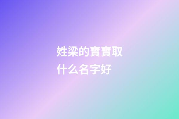 姓梁的寶寶取什么名字好(姓周的寶寶取什么名字好)-第1張-寶寶起名-玄機派