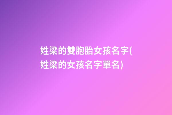 姓梁的雙胞胎女孩名字(姓梁的女孩名字單名)
