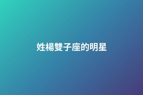 姓楊雙子座的明星-第1張-星座運勢-玄機派