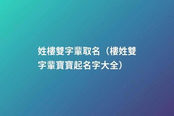 姓樓雙字輩取名（樓姓雙字輩寶寶起名字大全）