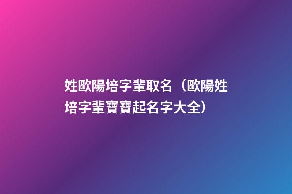 姓歐陽培字輩取名（歐陽姓培字輩寶寶起名字大全）
