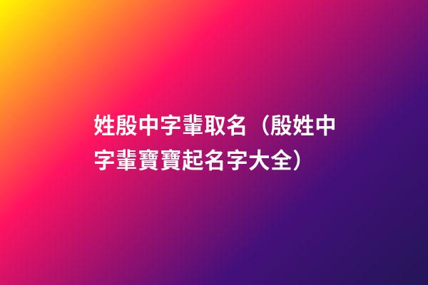 姓殷中字輩取名（殷姓中字輩寶寶起名字大全）