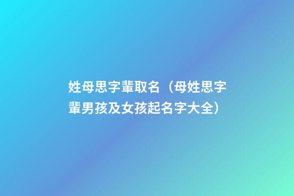 姓母思字輩取名（母姓思字輩男孩及女孩起名字大全）