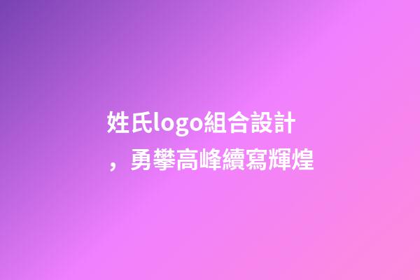 姓氏logo組合設計，勇攀高峰續寫輝煌-第1張-觀點-玄機派