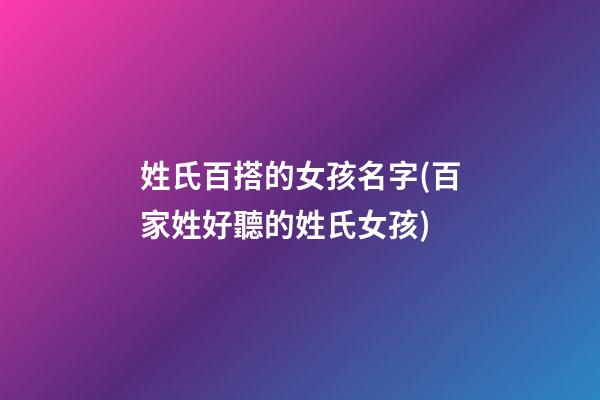 姓氏百搭的女孩名字(百家姓好聽的姓氏女孩)