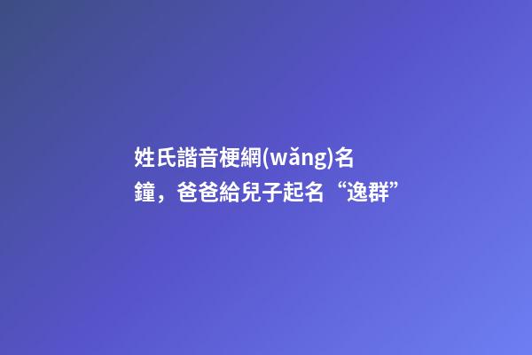姓氏諧音梗網(wǎng)名鐘，爸爸給兒子起名“逸群”-第1張-觀點-玄機派