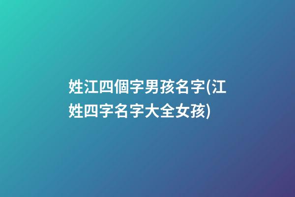 姓江四個字男孩名字(江姓四字名字大全女孩)