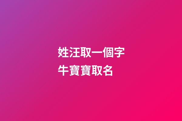 姓汪取一個字牛寶寶取名(2023牛寶寶汪姓帶字的名字)-第1張-寶寶起名-玄機派
