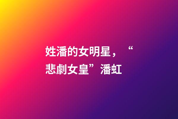 姓潘的女明星，“悲劇女皇”潘虹-第1張-觀點-玄機派