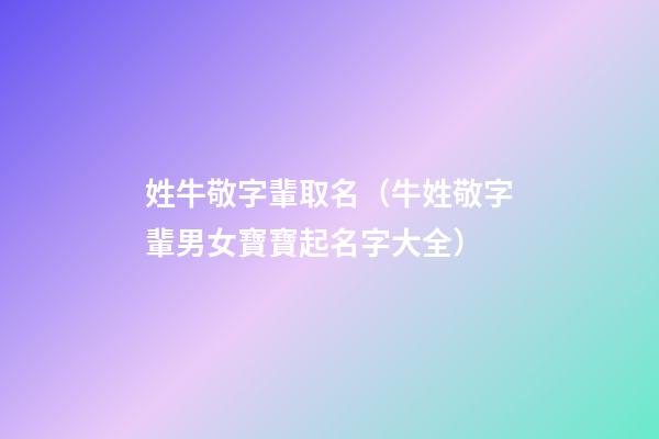 姓牛敬字輩取名（牛姓敬字輩男女寶寶起名字大全）